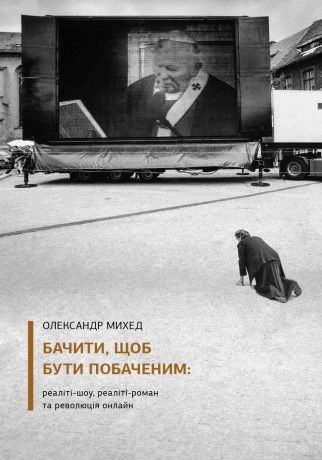 Олександр Михед. Бачити, щоб бути побаченим: реаліті-шоу, реаліті-роман та революція онлайн